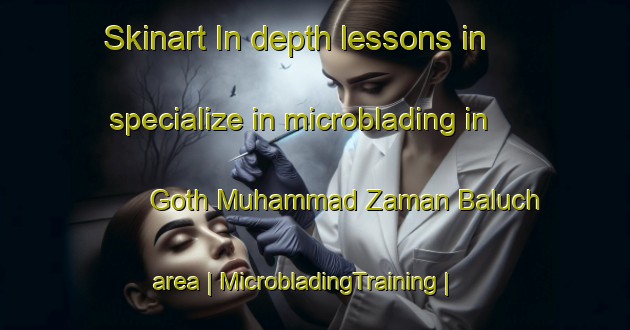 Skinart In-depth lessons in specialize in microblading in Goth Muhammad Zaman Baluch area | MicrobladingTraining | MicrobladingClasses | SkinartTraining-Pakistan